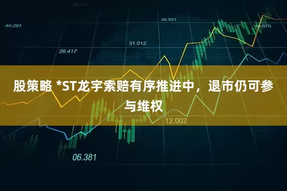 股策略 *ST龙宇索赔有序推进中，退市仍可参与维权