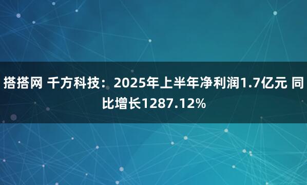 搭搭网 千方科技：2025年上半年净利润1.7亿元 同比增长1287.12%