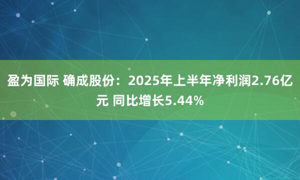 盈为国际 确成股份：2025年上半年净利润2.76亿元 同比增长5.44%