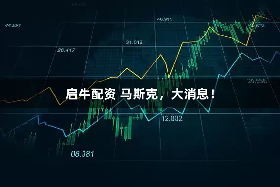 启牛配资 马斯克，大消息！