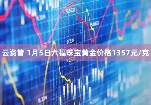 云资管 1月5日六福珠宝黄金价格1357元/克