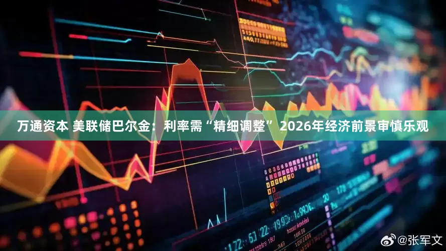 万通资本 美联储巴尔金：利率需“精细调整” 2026年经济前景审慎乐观