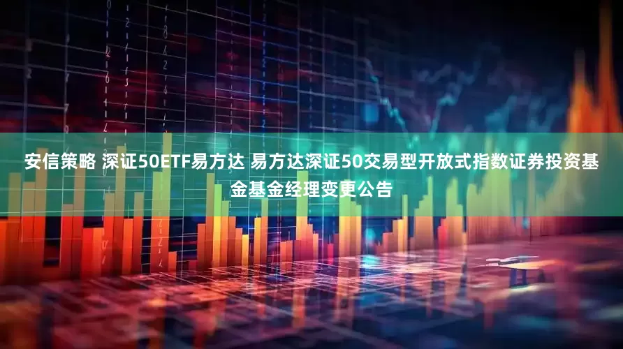 安信策略 深证50ETF易方达 易方达深证50交易型开放式指数证券投资基金基金经理变更公告