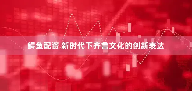 鳄鱼配资 新时代下齐鲁文化的创新表达